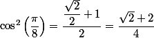 \cos ^2\left(\dfrac{\pi}{8}\right)=\dfrac{\dfrac{\sqrt{2}}{2}+1}{2}=\dfrac{\sqrt{2}+2}{4}